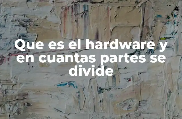 Que es el Hardware y en Cuantas Partes Se Divide