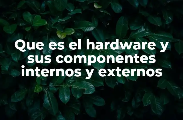 Que es el Hardware y Sus Componentes Internos y Externos 2 Los componentes internos del hardware: la columna vertebral de los dispositivos electrónicos