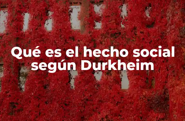 Qué es el Hecho Social según Durkheim