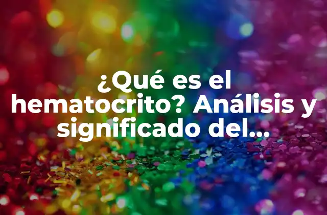 ¿qué es el Hematocrito? Análisis y Significado Del Hematocrito en la Salud