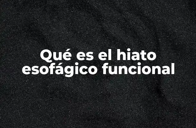 Qué es el Hiato Esofágico Funcional
