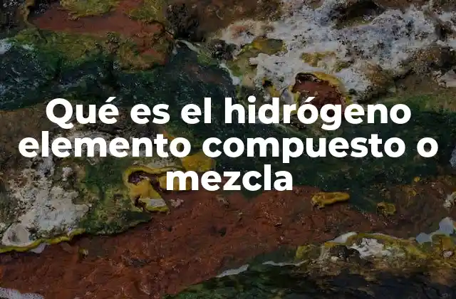 Clasificación química y propiedades del hidrógeno