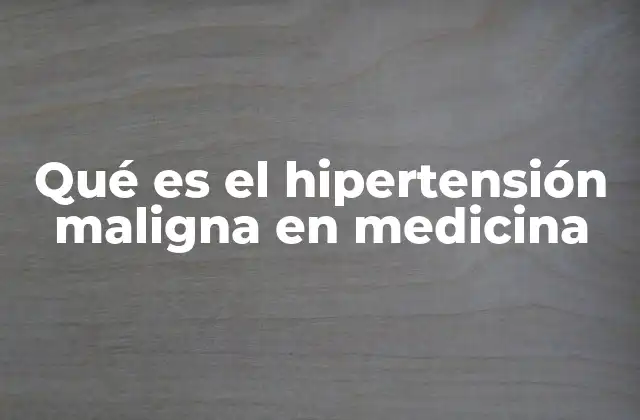 Qué es el Hipertensión Maligna en Medicina 2 Cómo se manifiesta la hipertensión maligna en el cuerpo