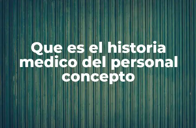 Que es el Historia Medico Del Personal Concepto