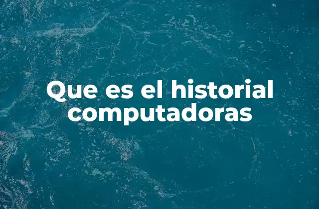 Que es el Historial Computadoras