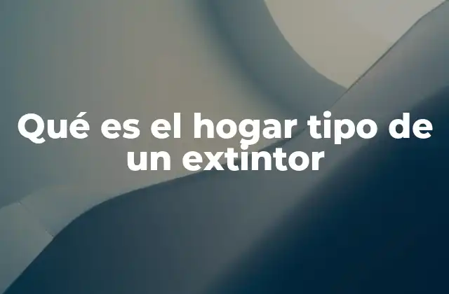 Qué es el Hogar Tipo de un Extintor