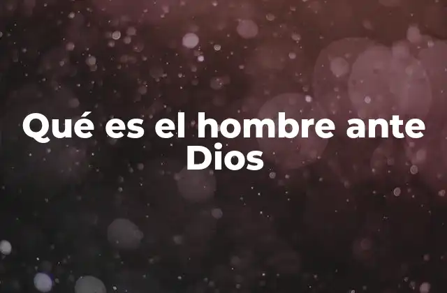Qué es el Hombre ante Dios
