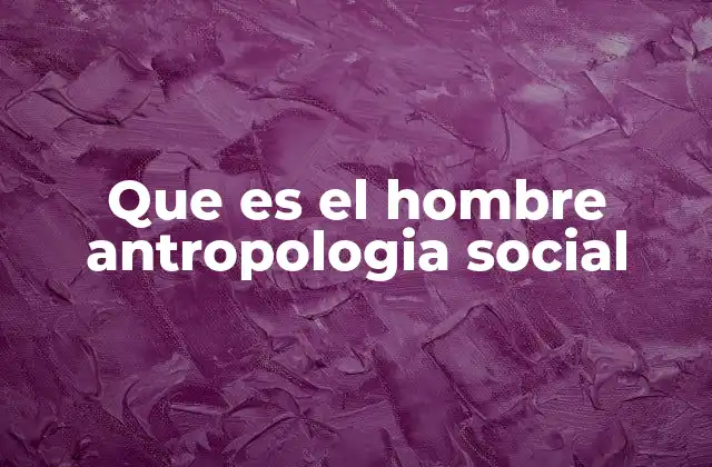 Que es el Hombre Antropologia Social