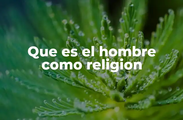 Que es el Hombre como Religion