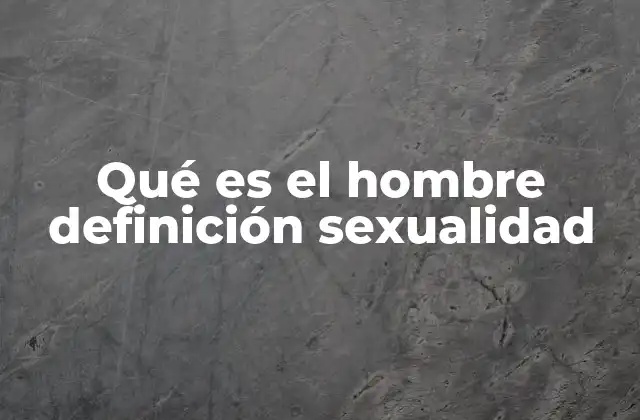 Qué es el Hombre Definición Sexualidad