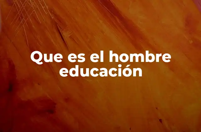 Que es el Hombre Educación