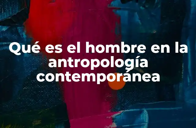Qué es el Hombre en la Antropología Contemporánea