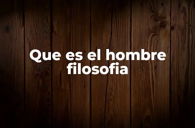 Que es el Hombre Filosofia