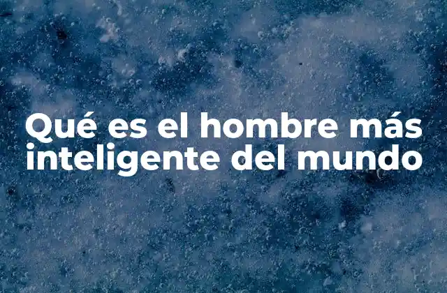 Qué es el Hombre Más Inteligente Del Mundo