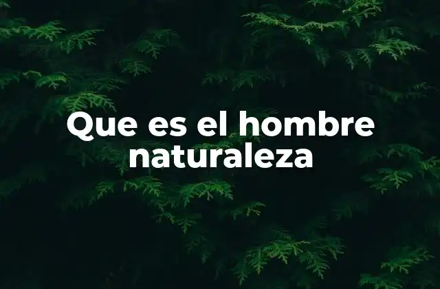 Que es el Hombre Naturaleza