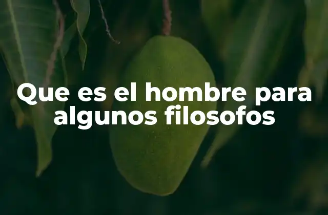 Que es el Hombre para Algunos Filosofos