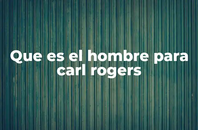 Que es el Hombre para Carl Rogers