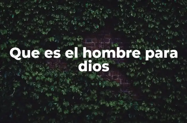 Que es el Hombre para Dios