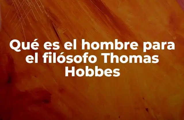 Qué es el Hombre para el Filósofo Thomas Hobbes