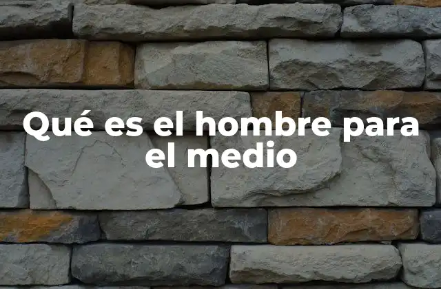 Qué es el Hombre para el Medio