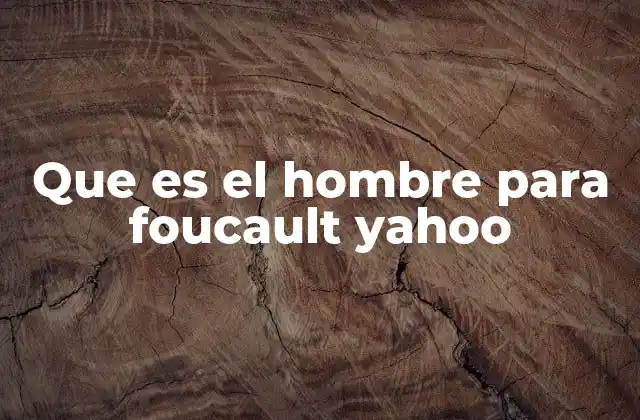 Que es el Hombre para Foucault Yahoo