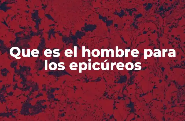 Que es el Hombre para los Epicúreos
