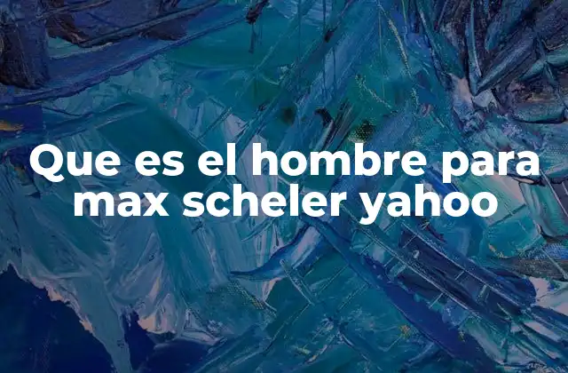 Que es el Hombre para Max Scheler Yahoo