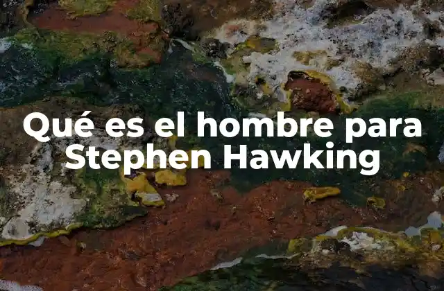 Qué es el Hombre para Stephen Hawking