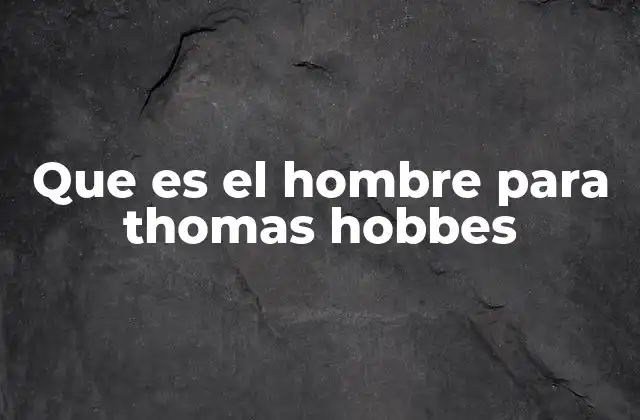 Que es el Hombre para Thomas Hobbes