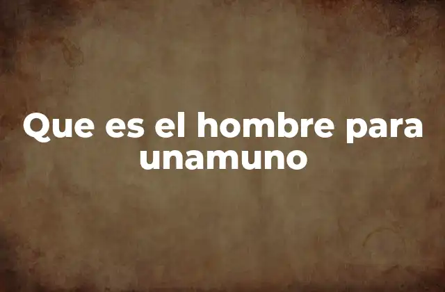 Que es el Hombre para Unamuno 2 El hombre como ser de contradicciones según Unamuno