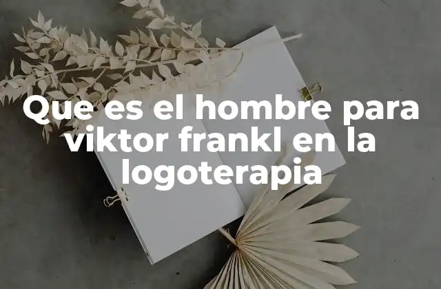 Que es el Hombre para Viktor Frankl en la Logoterapia