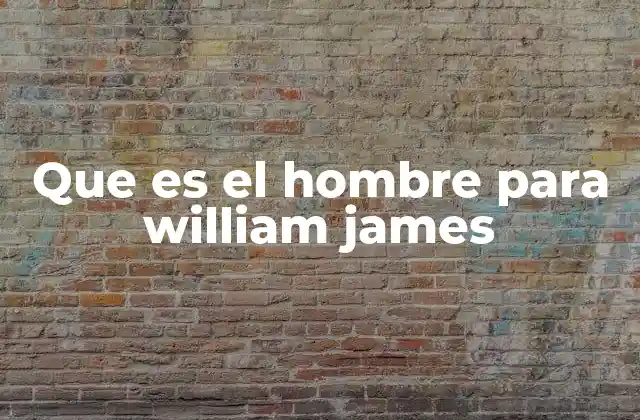 Que es el Hombre para William James
