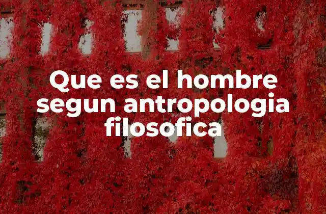 Que es el Hombre Segun Antropologia Filosofica