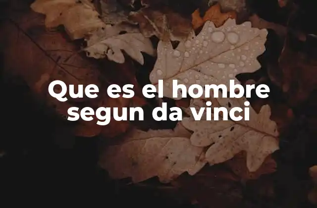 Que es el Hombre Segun Da Vinci