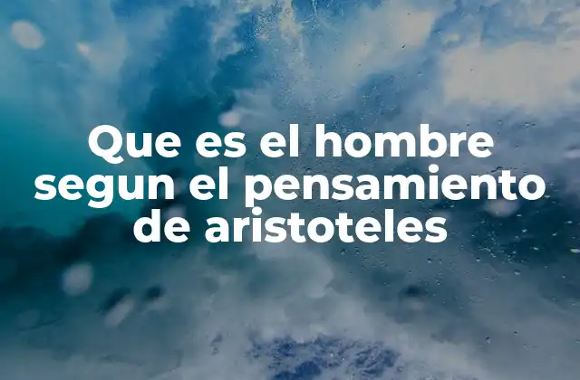 Que es el Hombre Segun el Pensamiento de Aristoteles