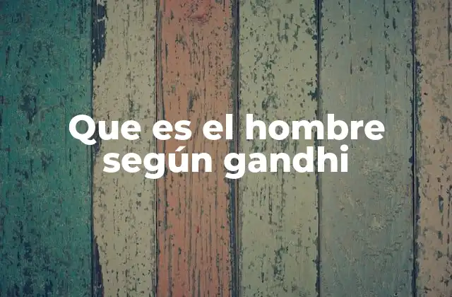 Que es el Hombre según Gandhi