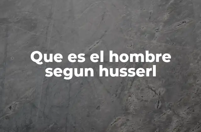 Que es el Hombre Segun Husserl