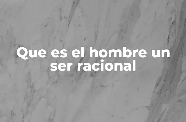 Que es el Hombre un Ser Racional