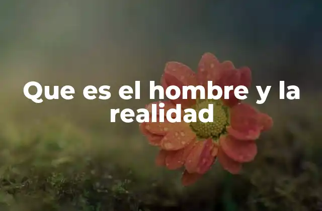 Que es el Hombre y la Realidad