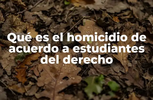 Qué es el Homicidio de Acuerdo a Estudiantes Del Derecho