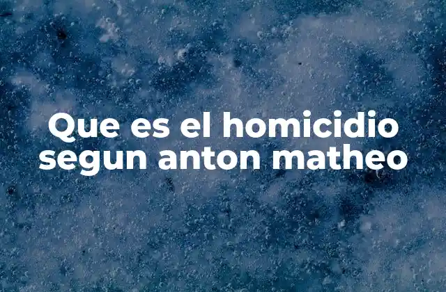 Que es el Homicidio Segun Anton Matheo