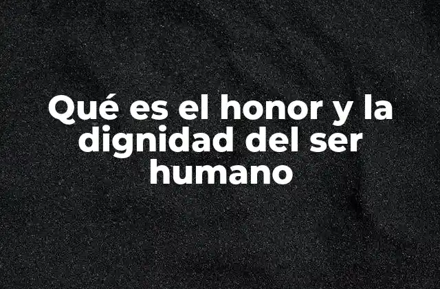 Qué es el Honor y la Dignidad Del Ser Humano