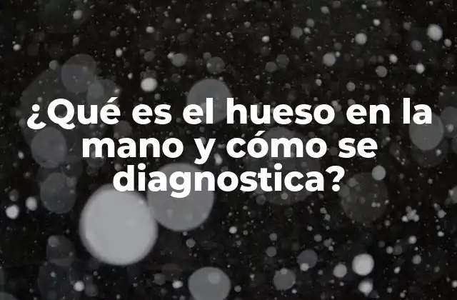 ¿qué es el Hueso en la Mano y Cómo Se Diagnostica?