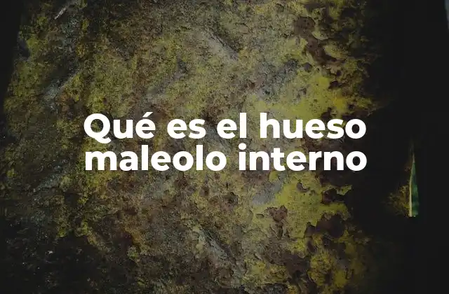 Qué es el Hueso Maleolo Interno