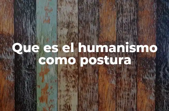 Que es el Humanismo como Postura