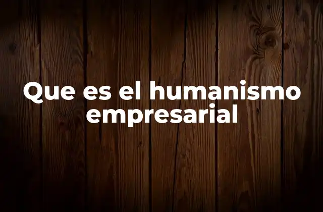 Que es el Humanismo Empresarial