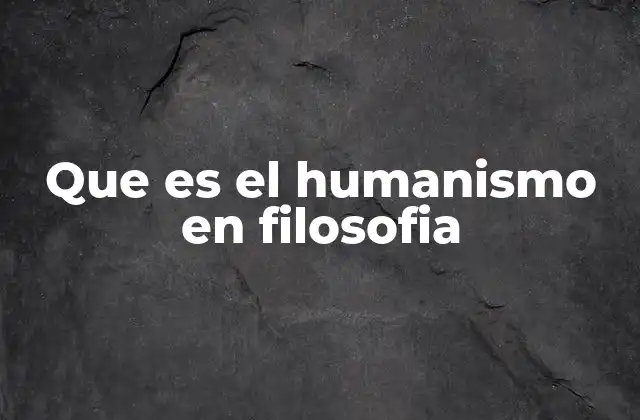 Que es el Humanismo en Filosofia