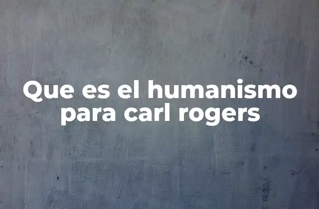 Que es el Humanismo para Carl Rogers