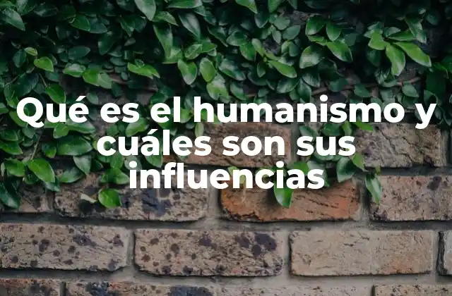 Qué es el Humanismo y Cuáles Son Sus Influencias