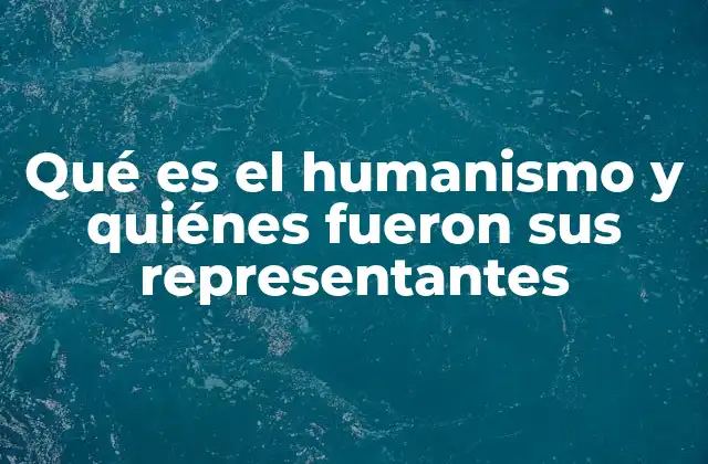 Qué es el Humanismo y Quiénes Fueron Sus Representantes